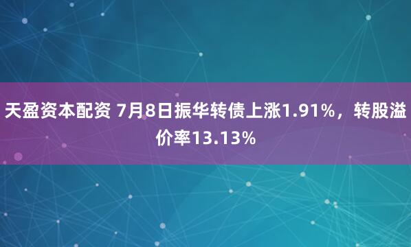 天盈资本配资 7月8日振华转债上涨1.91%，转股溢价率13.13%