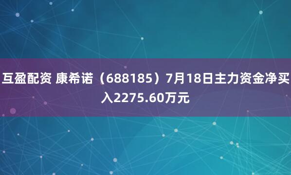 互盈配资 康希诺（688185）7月18日主力资金净买入2275.60万元