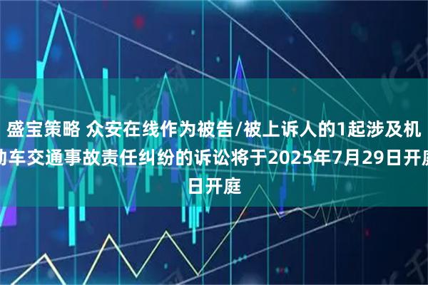 盛宝策略 众安在线作为被告/被上诉人的1起涉及机动车交通事故责任纠纷的诉讼将于2025年7月29日开庭