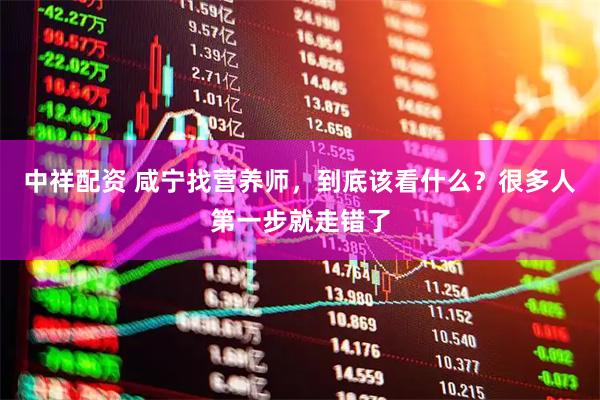中祥配资 咸宁找营养师，到底该看什么？很多人第一步就走错了