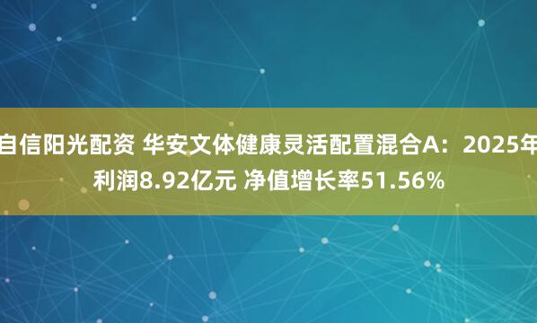 自信阳光配资 华安文体健康灵活配置混合A：2025年利润8.92亿元 净值增长率51.56%