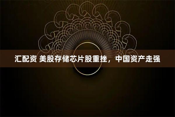 汇配资 美股存储芯片股重挫，中国资产走强